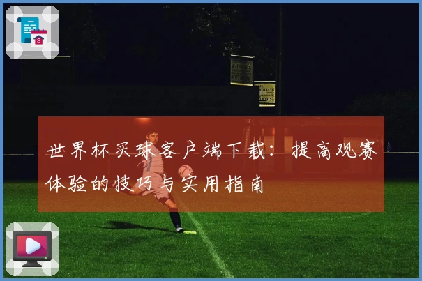 世界杯买球客户端下载：提高观赛体验的技巧与实用指南