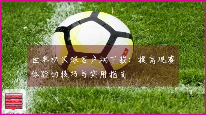 世界杯买球客户端下载：提高观赛体验的技巧与实用指南