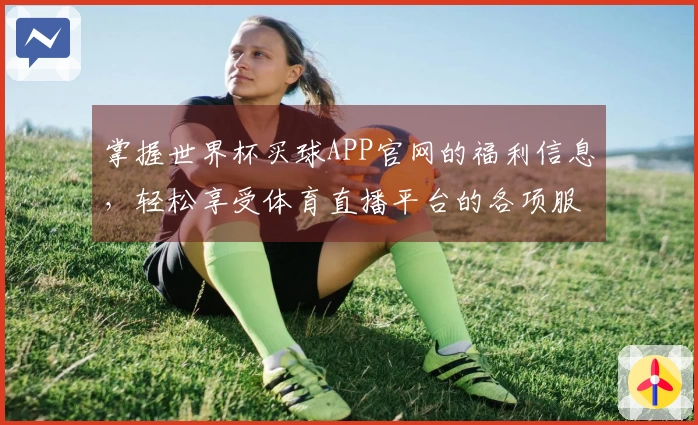 掌握世界杯买球APP官网的福利信息，轻松享受体育直播平台的各项服务