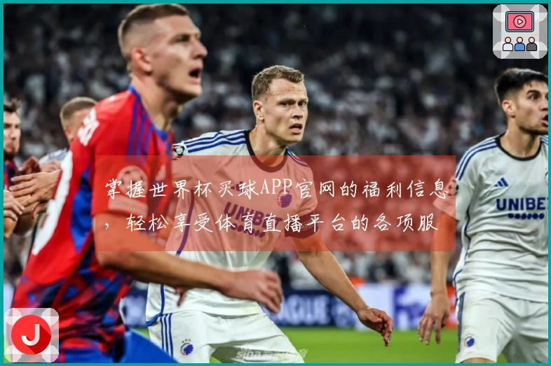 掌握世界杯买球APP官网的福利信息，轻松享受体育直播平台的各项服务