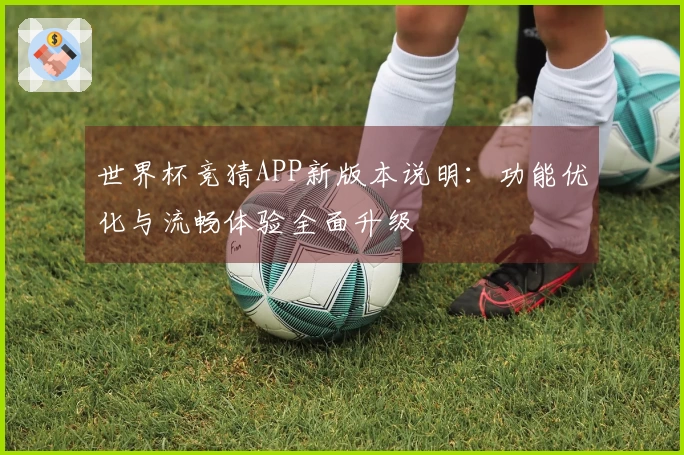 世界杯竞猜APP新版本说明：功能优化与流畅体验全面升级