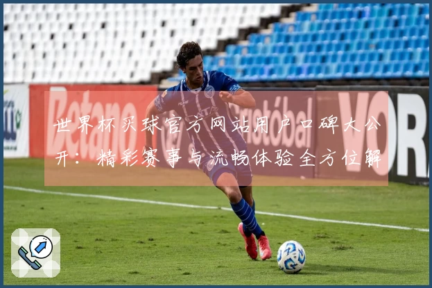 世界杯买球官方网站用户口碑大公开：精彩赛事与流畅体验全方位解读